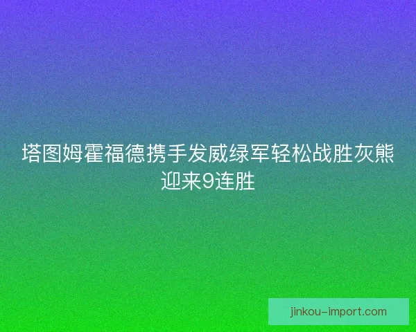 塔图姆霍福德携手发威绿军轻松战胜灰熊迎来9连胜